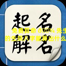 免费算命 🌾 先生的生辰八字能算出什么